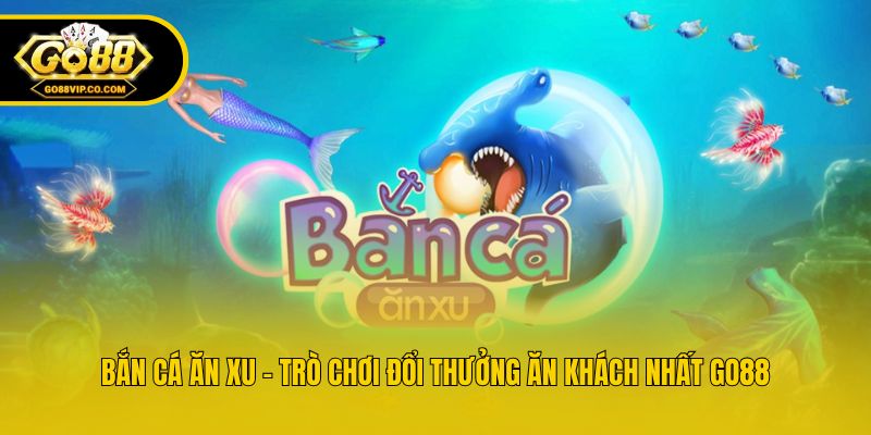 Bắn Cá Ăn Xu - Trò Chơi Đổi Thưởng Ăn Khách Nhất Go88