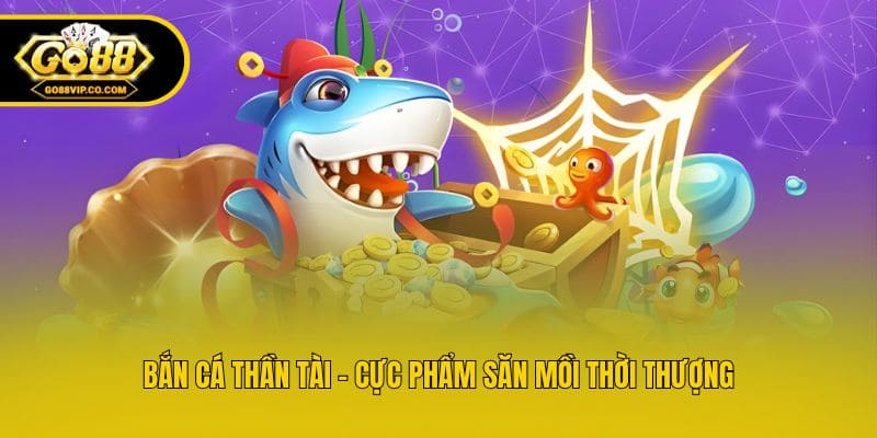 Bắn Cá Thần Tài - Cực phẩm săn mồi thời thượng