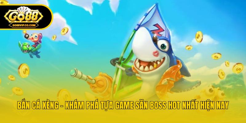 Bắn Cá Xèng - Khám Phá Tựa Game Săn Boss Hot Nhất Hiện Nay