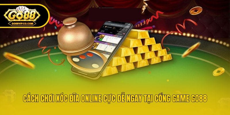 Cách Chơi Xóc Đĩa Online Cực Dễ Ngay Tại Cổng Game Go88