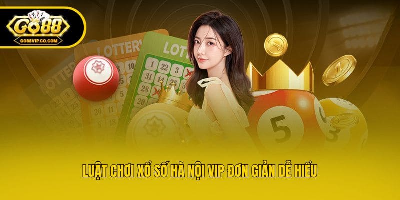Luật chơi xổ số Hà Nội VIP đơn giản dễ hiểu